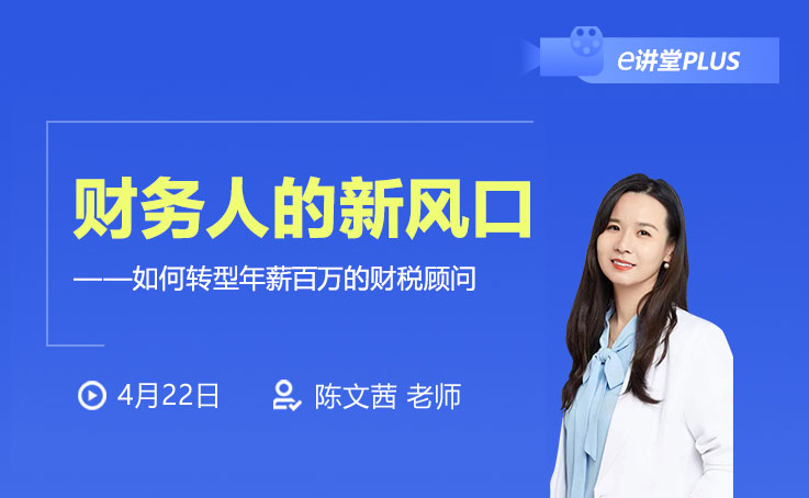 【e讲堂Plus】财务人的新风口—如何转型年薪百万的财税顾问